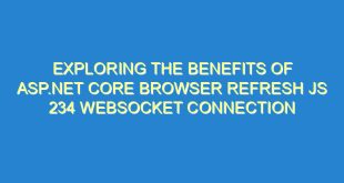 Exploring the Benefits of ASP.NET Core Browser Refresh JS 234 Websocket Connection - exploring the benefits of asp net core browser refresh js 234 websocket connection 2203 5 image