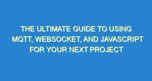 The Ultimate Guide to Using MQTT, WebSocket, and JavaScript for Your Next Project - the ultimate guide to using mqtt websocket and javascript for your next project 2173 10 image