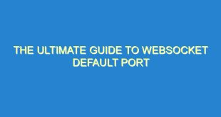 The Ultimate Guide to WebSocket Default Port - the ultimate guide to websocket default port 2579 3 image