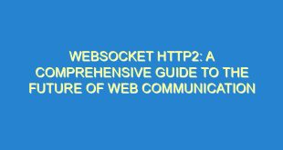 WebSocket Http2: A Comprehensive Guide to the Future of Web Communication - websocket http2 a comprehensive guide to the future of web communication 677 1 image