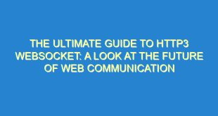 The Ultimate Guide to HTTP3 Websocket: A Look at the Future of Web Communication - the ultimate guide to http3 websocket a look at the future of web communication 1939 5 image