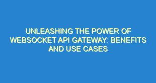 Unleashing the Power of WebSocket API Gateway: Benefits and Use Cases - unleashing the power of websocket api gateway benefits and use cases 265 3 image